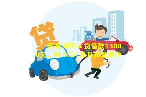 你我 🌼 贷借款13000元，利 🌴 息具体是多少